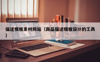 海宁描述模板素材网站（商品描述模板设计的工具）