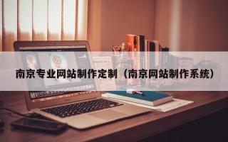 海宁南京专业网站制作定制（南京网站制作系统）