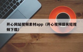 海宁开心网站视频素材app（开心视频搞笑短视频下载）
