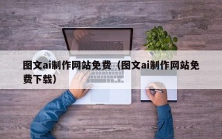 海宁图文ai制作网站免费（图文ai制作网站免费下载）