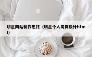 海宁明星网站制作思路（明星个人网页设计html）
