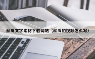 海宁丝瓜文字素材下载网站（丝瓜的视频怎么写）