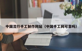 海宁中国流行手工制作网站（中国手工网可靠吗）